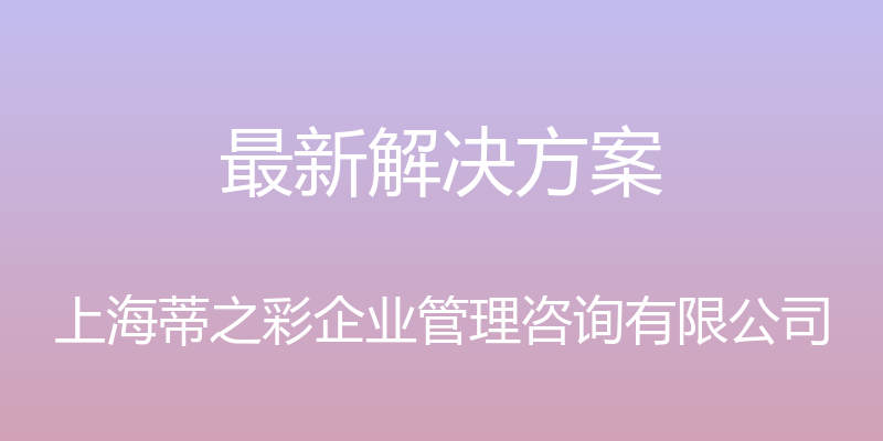 最新解决方案 - 上海蒂之彩企业管理咨询有限公司