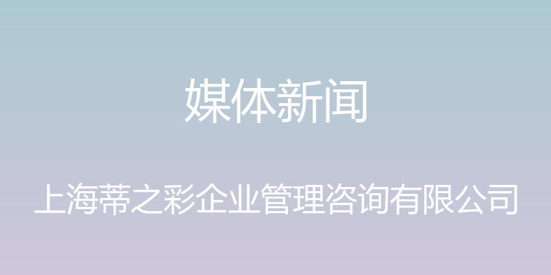 媒体新闻 - 上海蒂之彩企业管理咨询有限公司