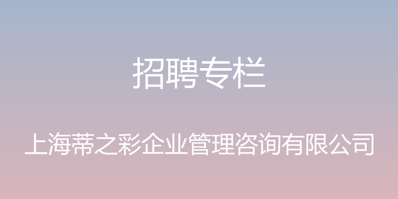 招聘专栏 - 上海蒂之彩企业管理咨询有限公司